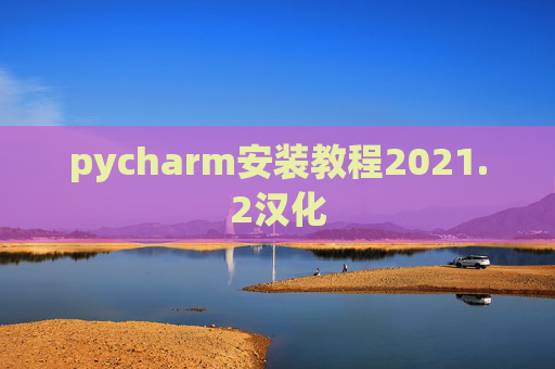 pycharm安装教程2021.2汉化 pycharm安装教程2021.2汉化